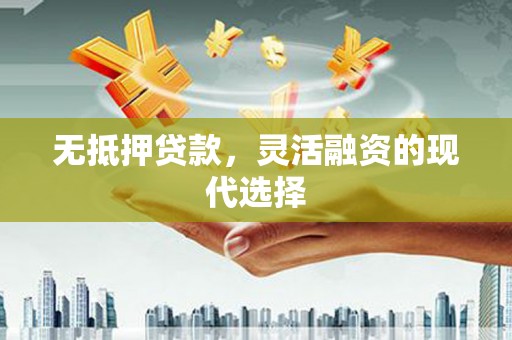 太谷无抵押贷款，灵活融资的现代选择