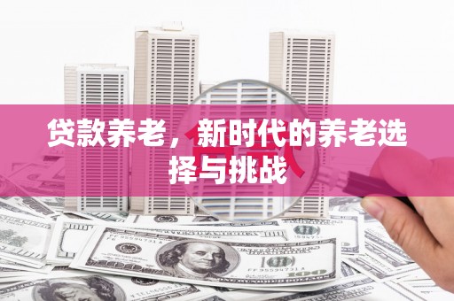 太谷贷款养老，新时代的养老选择与挑战