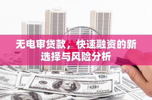 太谷无电审贷款，快速融资的新选择与风险分析