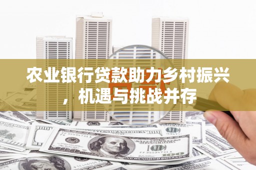太谷农业银行贷款助力乡村振兴，机遇与挑战并存