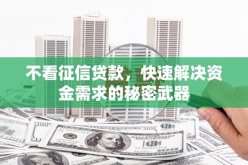 太谷不看征信贷款，快速解决资金需求的秘密武器