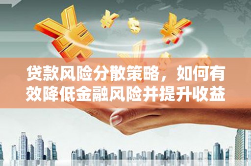 太谷贷款风险分散策略，如何有效降低金融风险并提升收益