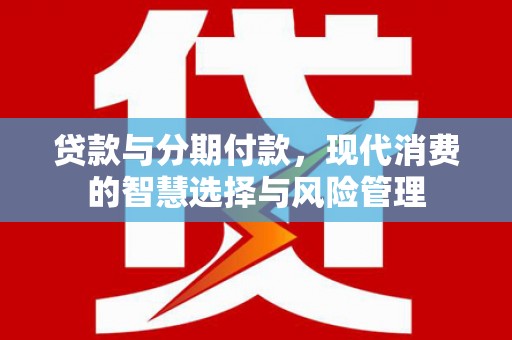 太谷贷款与分期付款，现代消费的智慧选择与风险管理