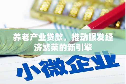 太谷养老产业贷款，推动银发经济繁荣的新引擎
