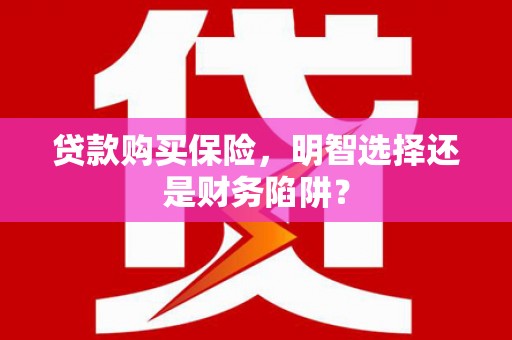 太谷贷款购买保险，明智选择还是财务陷阱？