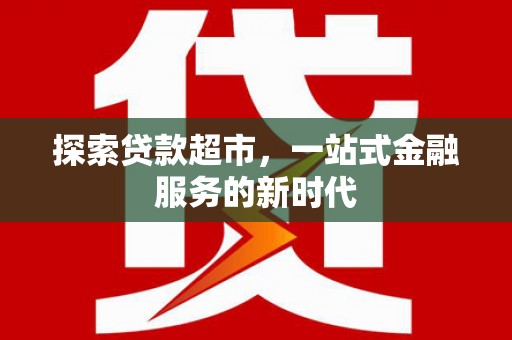 太谷探索贷款超市，一站式金融服务的新时代