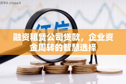 太谷融资租赁公司贷款，企业资金周转的智慧选择