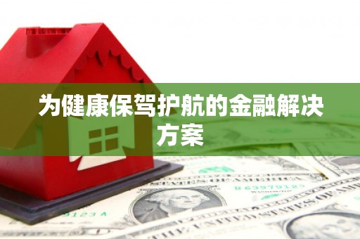 太谷为健康保驾护航的金融解决方案
