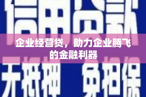 太谷企业经营贷，助力企业腾飞的金融利器