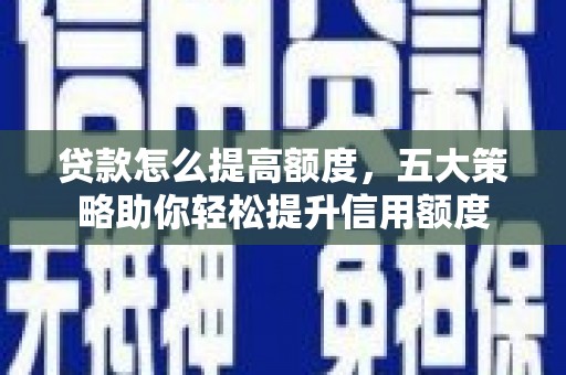 太谷贷款怎么提高额度，五大策略助你轻松提升信用额度