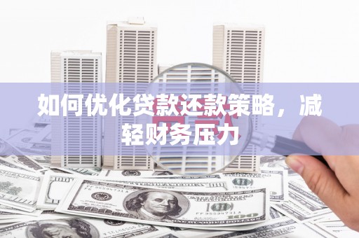 太谷如何优化贷款还款策略，减轻财务压力