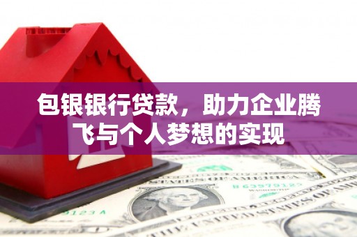 太谷包银银行贷款，助力企业腾飞与个人梦想的实现