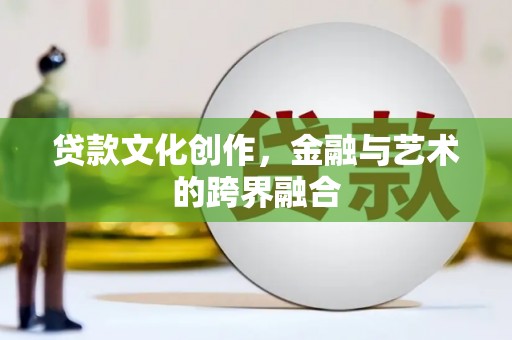 太谷贷款文化创作，金融与艺术的跨界融合
