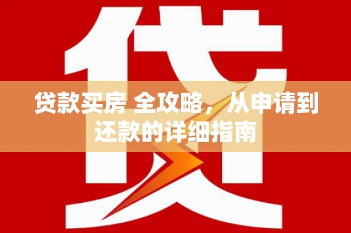 太谷贷款买房 全攻略，从申请到还款的详细指南