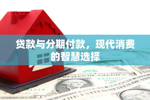 太谷贷款与分期付款，现代消费的智慧选择