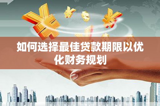 太谷如何选择最佳贷款期限以优化财务规划