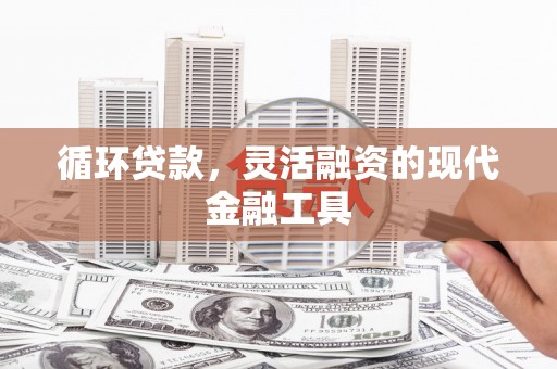 太谷循环贷款，灵活融资的现代金融工具