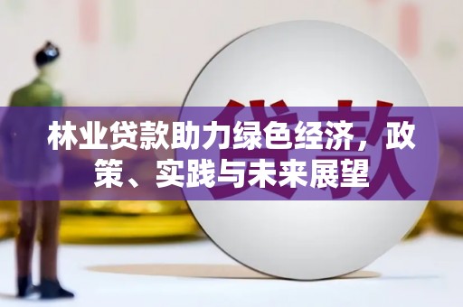 太谷林业贷款助力绿色经济，政策、实践与未来展望
