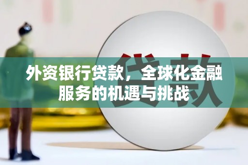 太谷外资银行贷款，全球化金融服务的机遇与挑战