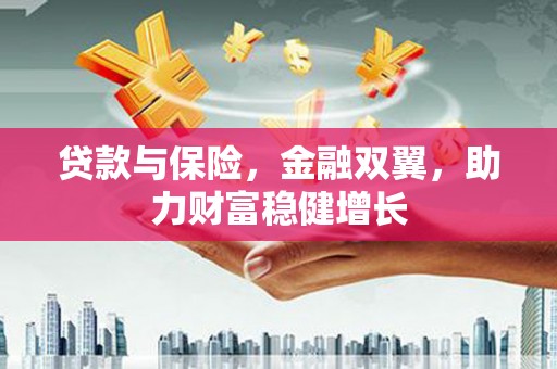 太谷贷款与保险，金融双翼，助力财富稳健增长