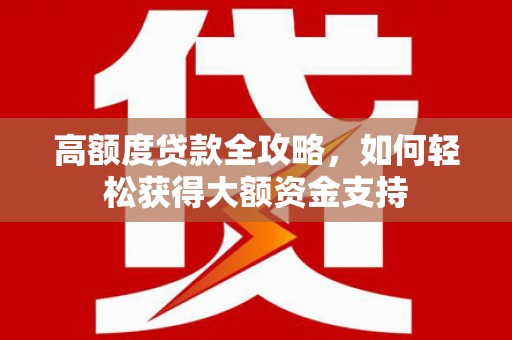 太谷高额度贷款全攻略，如何轻松获得大额资金支持