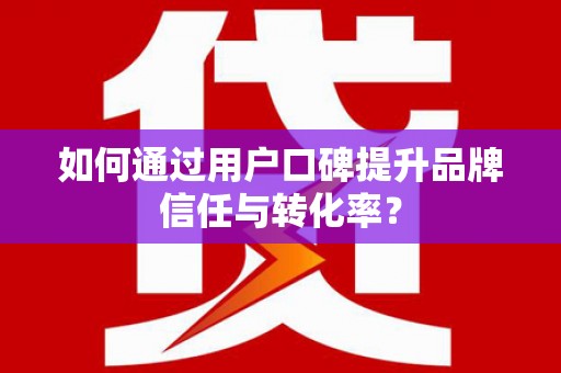 太谷如何通过用户口碑提升品牌信任与转化率？