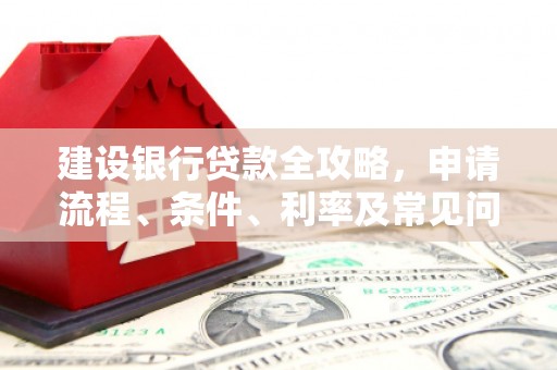 太谷建设银行贷款全攻略，申请流程、条件、利率及常见问题解答