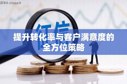太谷提升转化率与客户满意度的全方位策略