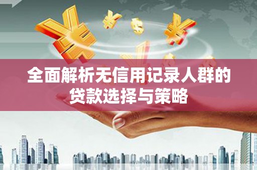 太谷全面解析无信用记录人群的贷款选择与策略