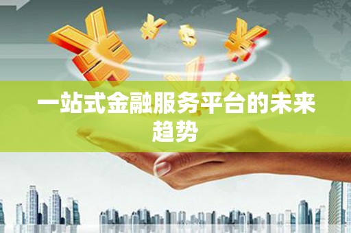 太谷一站式金融服务平台的未来趋势