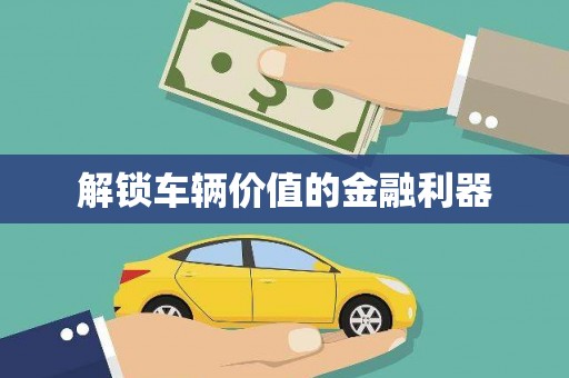 太谷解锁车辆价值的金融利器