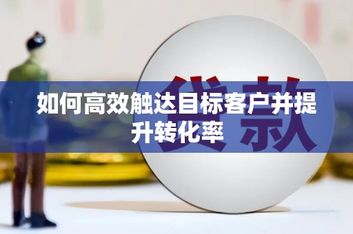 太谷如何高效触达目标客户并提升转化率