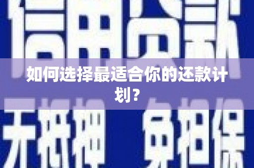 太谷如何选择最适合你的还款计划？