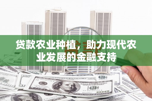 太谷贷款农业种植，助力现代农业发展的金融支持