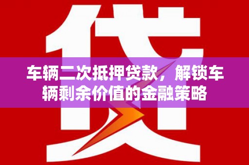 太谷车辆二次抵押贷款，解锁车辆剩余价值的金融策略