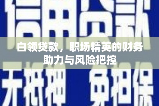 太谷白领贷款，职场精英的财务助力与风险把控