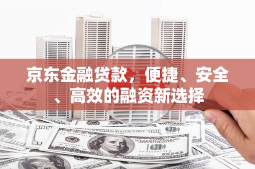 太谷京东金融贷款，便捷、安全、高效的融资新选择