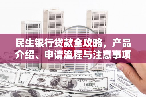 太谷民生银行贷款全攻略，产品介绍、申请流程与注意事项